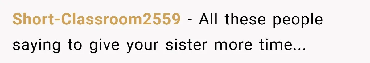 Short-Classroom2559 − All these people saying to give your sister more time...