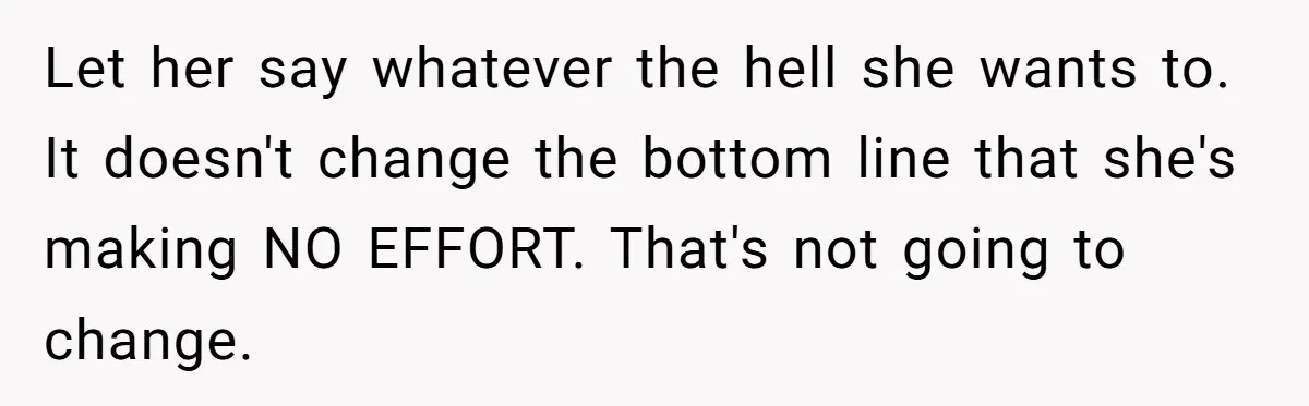 Let her say whatever the hell she wants to. It doesn't change the bottom line that she's making NO EFFORT. That's not going to change.