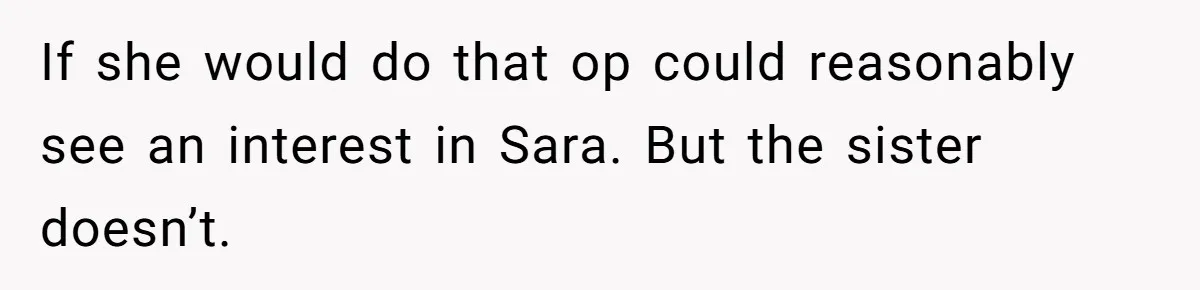 If she would do that op could reasonably see an interest in Sara. But the sister doesn’t.