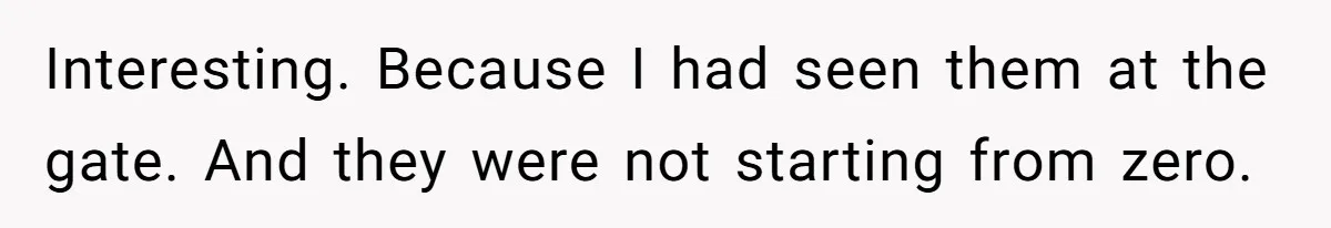 Interesting. Because I had seen them at the gate. And they were not starting from zero.