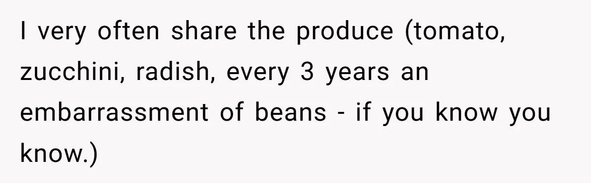 I very often share the produce (tomato, zucchini, radish, every 3 years an embarrassment of beans - if you know you know.)