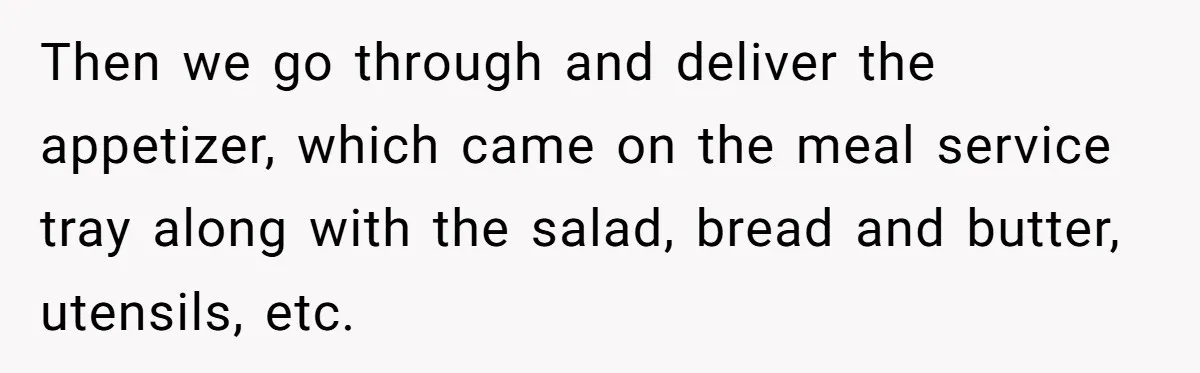 Then we go through and deliver the appetizer, which came on the meal service tray along with the salad, bread and butter, utensils, etc.