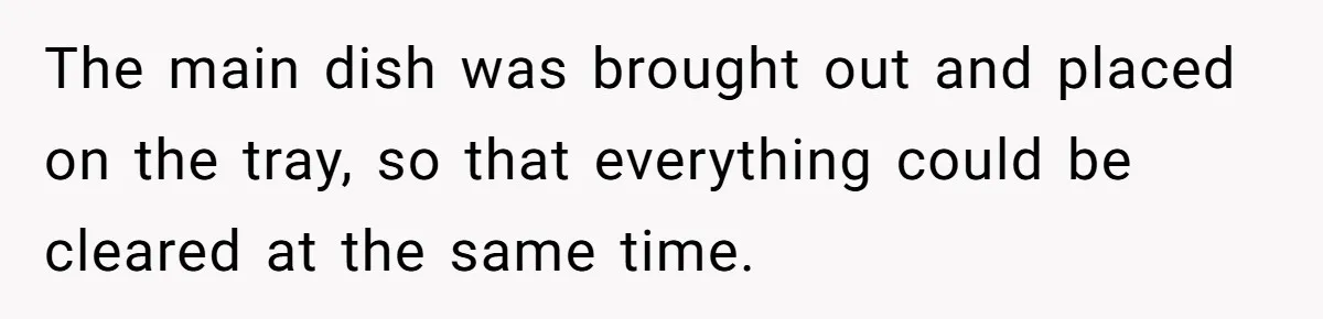 The main dish was brought out and placed on the tray, so that everything could be cleared at the same time.