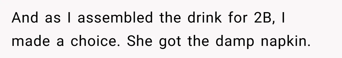 And as I assembled the drink for 2B, I made a choice. She got the damp napkin.
