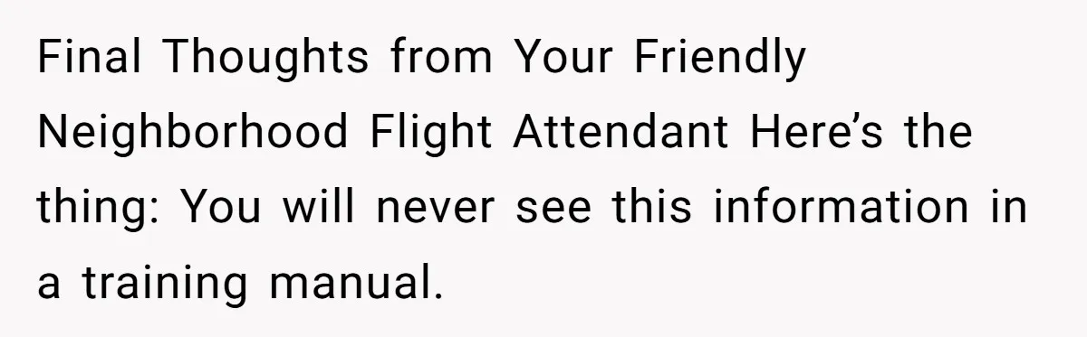 Final Thoughts from Your Friendly Neighborhood Flight Attendant Here’s the thing: You will never see this information in a training manual.