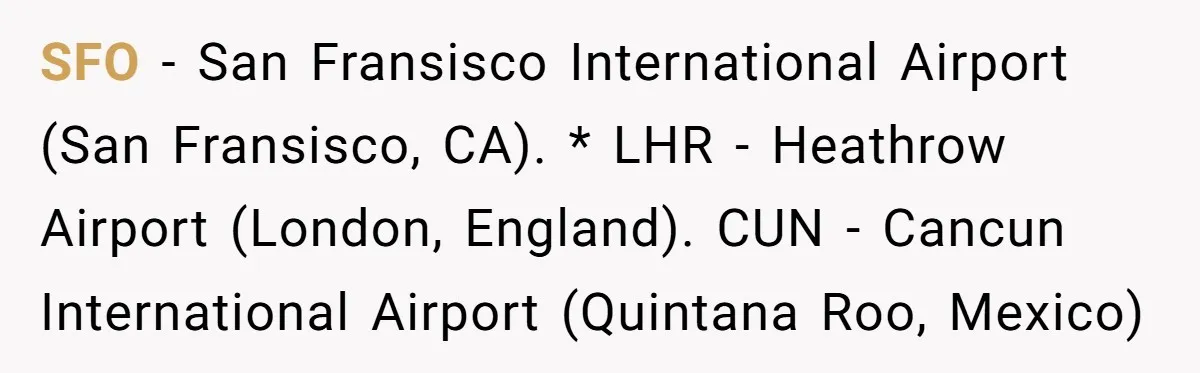 SFO - San Fransisco International Airport (San Fransisco, CA). * LHR - Heathrow Airport (London, England). CUN - Cancun International Airport (Quintana Roo, Mexico)