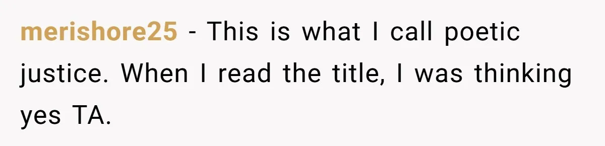 merishore25 − This is what I call poetic justice. When I read the title, I was thinking yes TA.