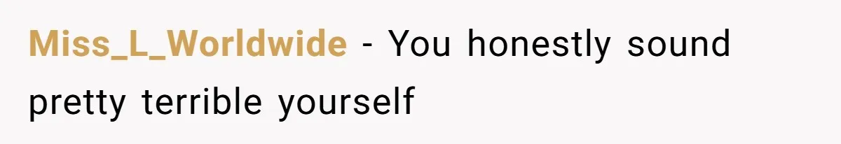 Miss_L_Worldwide − You honestly sound pretty terrible yourself