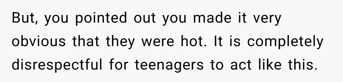 But, you pointed out you made it very obvious that they were hot. It is completely disrespectful for teenagers to act like this.