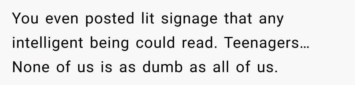 You even posted lit signage that any intelligent being could read. Teenagers… None of us is as dumb as all of us.