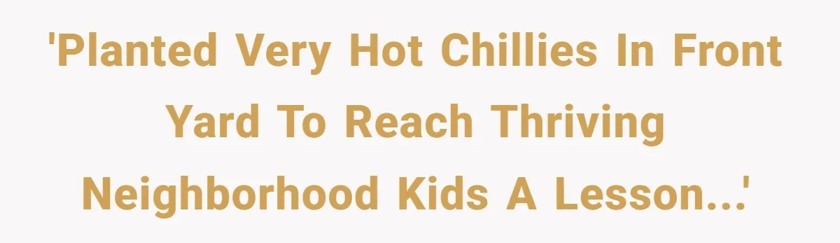 'Planted very hot chillies in front yard to reach thriving neighborhood kids a lesson...'