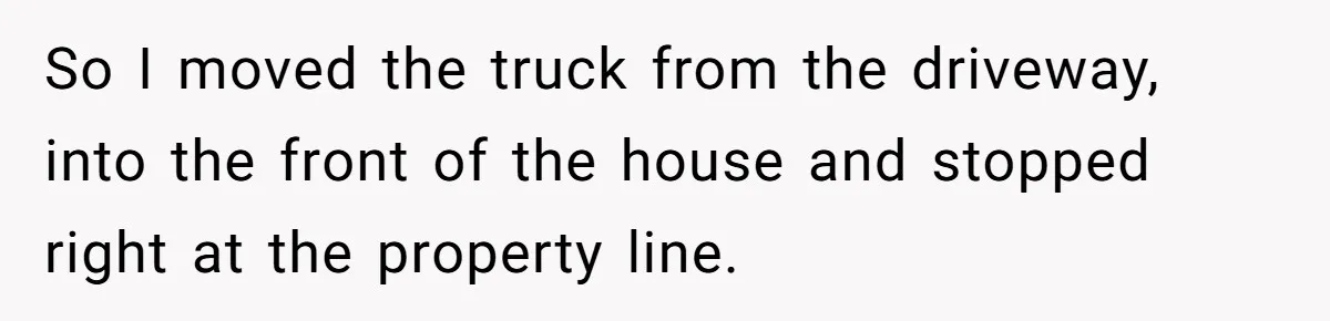 So I moved the truck from the driveway, into the front of the house and stopped right at the property line.