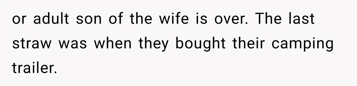 or adult son of the wife is over. The last straw was when they bought their camping trailer.