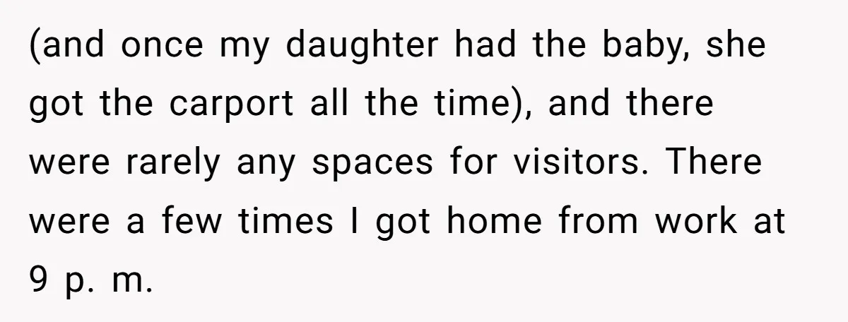 (and once my daughter had the baby, she got the carport all the time), and there were rarely any spaces for visitors. There were a few times I got home...