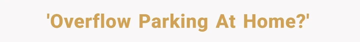 'Overflow parking at home?'
