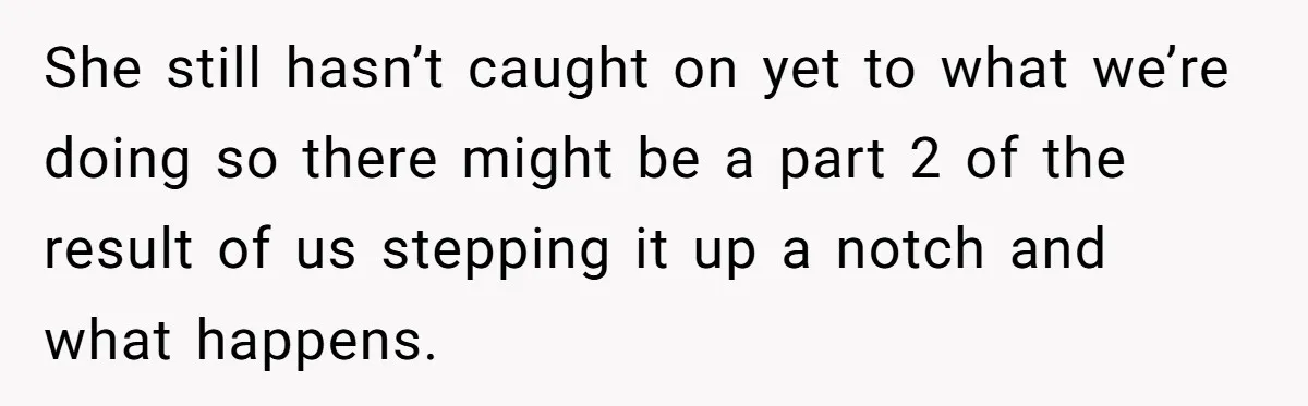 She still hasn’t caught on yet to what we’re doing so there might be a part 2 of the result of us stepping it up a notch and what happens.