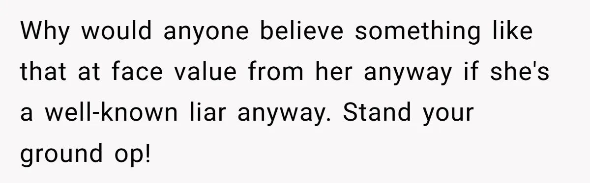 Why would anyone believe something like that at face value from her anyway if she's a well-known liar anyway. Stand your ground op!