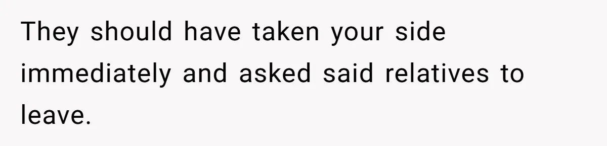 They should have taken your side immediately and asked said relatives to leave.