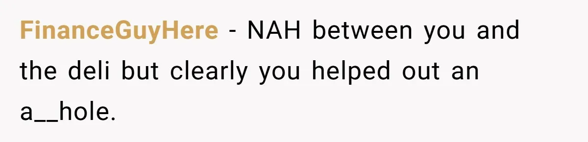 FinanceGuyHere − NAH between you and the deli but clearly you helped out an a__hole.
