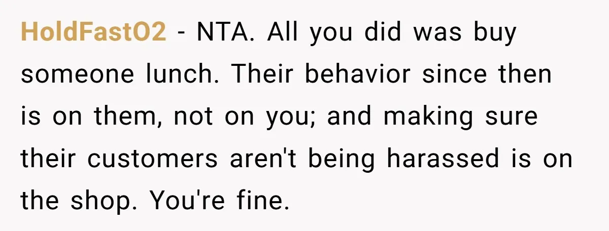 HoldFastO2 − NTA. All you did was buy someone lunch. Their behavior since then is on them, not on you; and making sure their customers aren't being harassed is on...