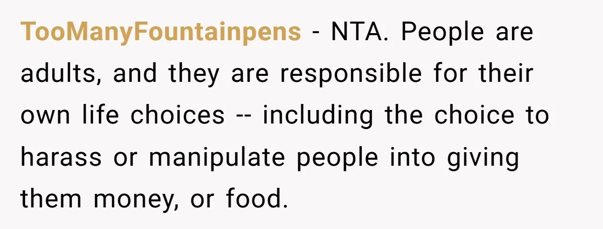 TooManyFountainpens − NTA. People are adults, and they are responsible for their own life choices -- including the choice to harass or manipulate people into giving them money, or food.
