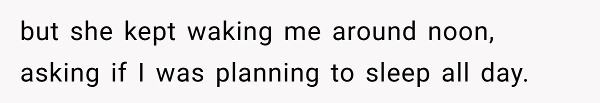 but she kept waking me around noon, asking if I was planning to sleep all day.