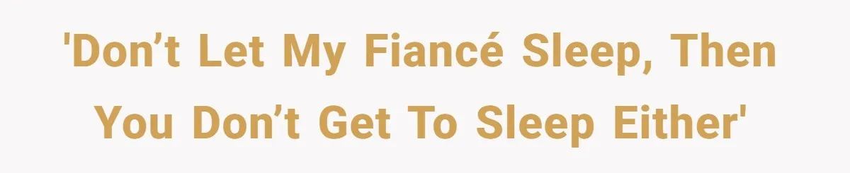 'Don’t let my fiancé sleep, then you don’t get to sleep either'