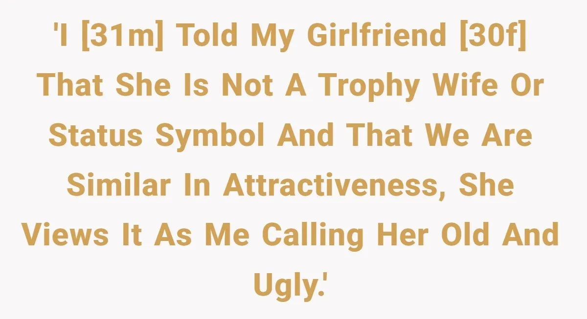'I [31m] told my girlfriend [30f] that she is not a trophy wife or status symbol and that we are similar in attractiveness, she views it as me calling her...