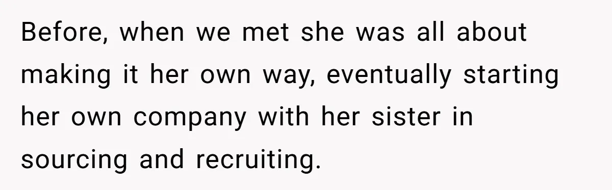Before, when we met she was all about making it her own way, eventually starting her own company with her sister in sourcing and recruiting.