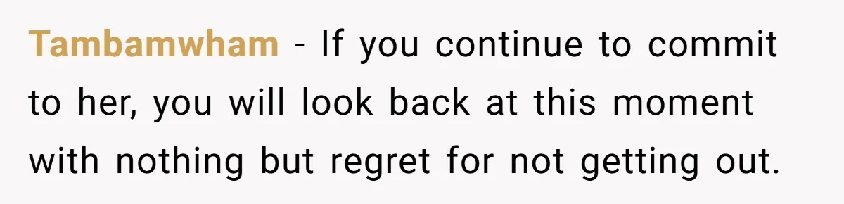 Tambamwham − If you continue to commit to her, you will look back at this moment with nothing but regret for not getting out.