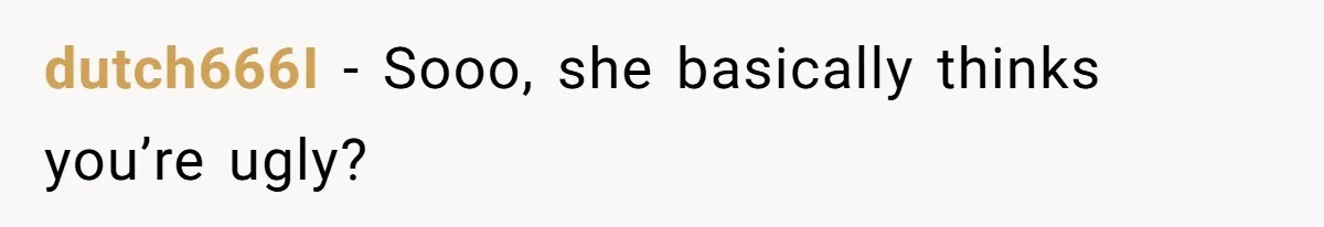 dutch666I − Sooo, she basically thinks you’re ugly?