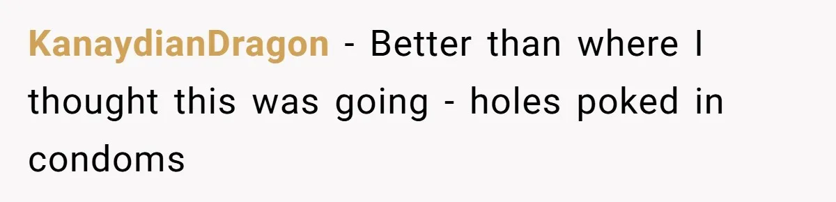 KanaydianDragon − Better than where I thought this was going - holes poked in condoms