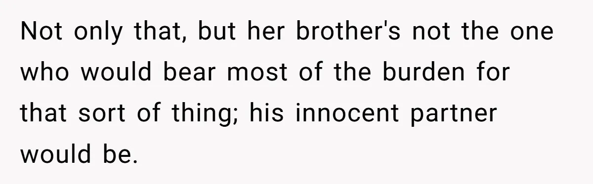 Not only that, but her brother's not the one who would bear most of the burden for that sort of thing; his innocent partner would be.