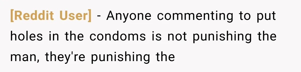 [Reddit User] − Anyone commenting to put holes in the condoms is not punishing the man, they're punishing the