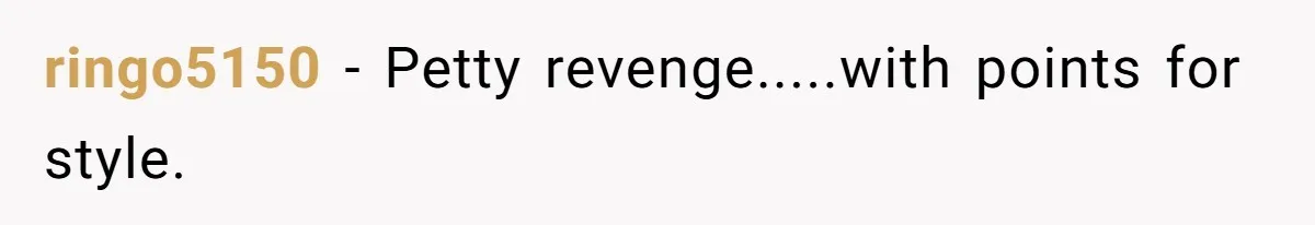 ringo5150 − Petty revenge.....with points for style.