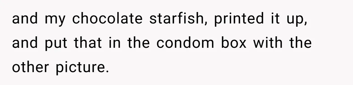 and my chocolate starfish, printed it up, and put that in the condom box with the other picture.