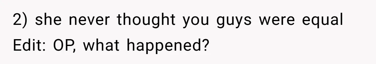 2) she never thought you guys were equal Edit: OP, what happened?