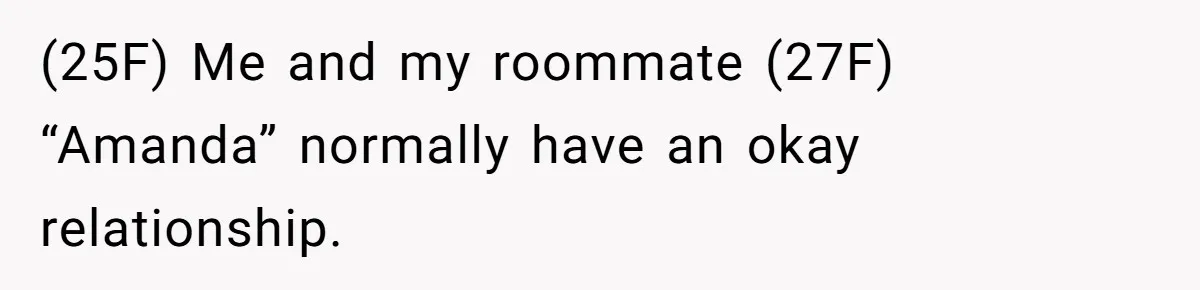 (25F) Me and my roommate (27F) “Amanda” normally have an okay relationship.