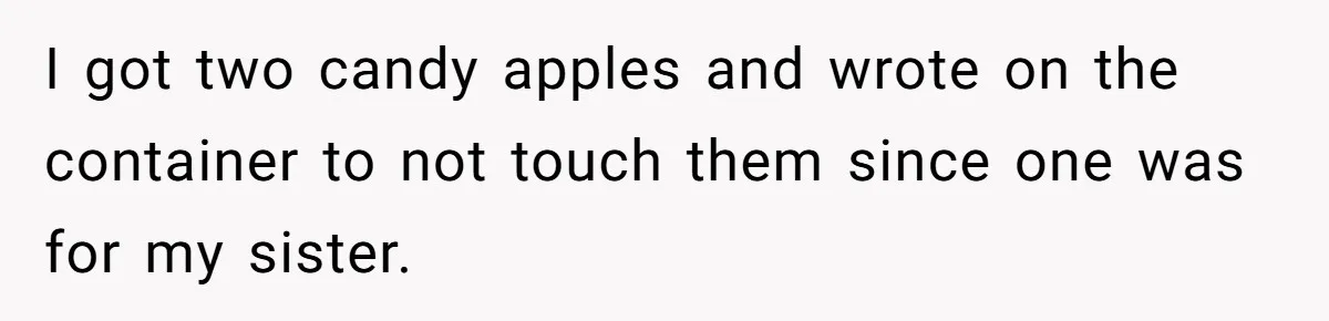 I got two candy apples and wrote on the container to not touch them since one was for my sister.
