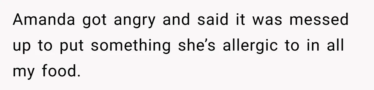 Amanda got angry and said it was messed up to put something she’s allergic to in all my food.