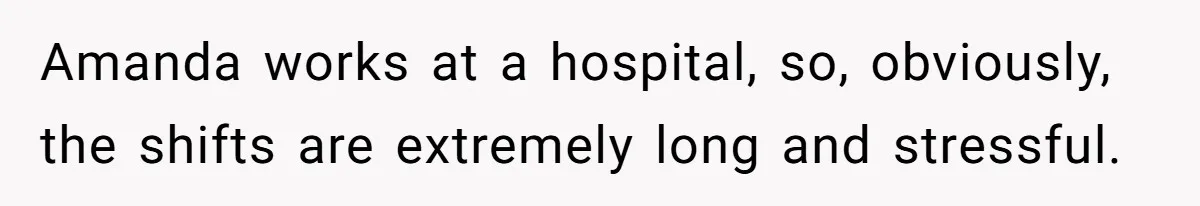 Amanda works at a hospital, so, obviously, the shifts are extremely long and stressful.