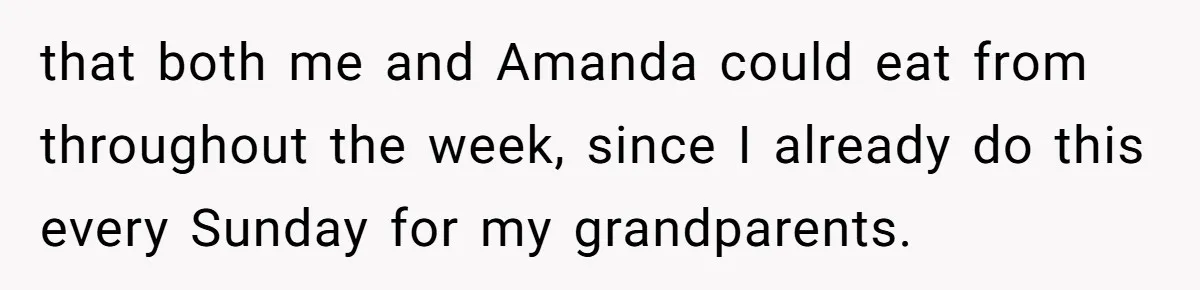 that both me and Amanda could eat from throughout the week, since I already do this every Sunday for my grandparents.