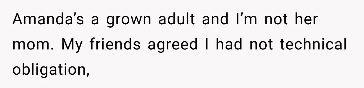 Amanda’s a grown adult and I’m not her mom. My friends agreed I had not technical obligation,