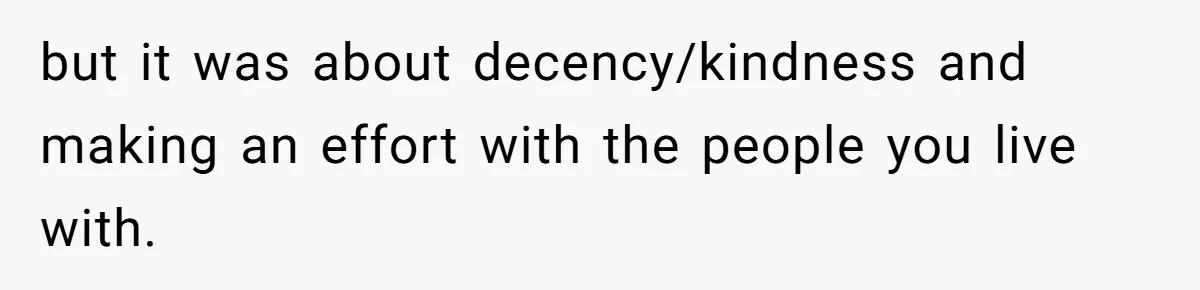but it was about decency/kindness and making an effort with the people you live with.