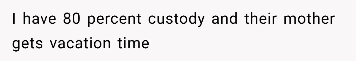 I have 80 percent custody and their mother gets vacation time