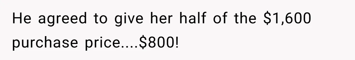 He agreed to give her half of the $1,600 purchase price....$800!
