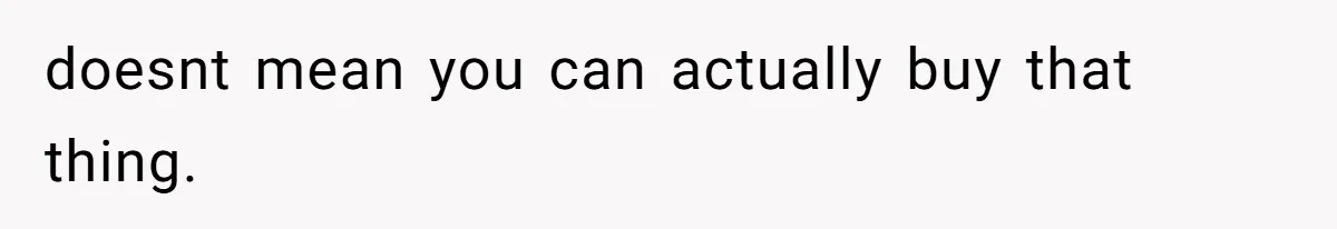 doesnt mean you can actually buy that thing.
