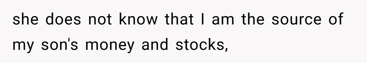 she does not know that I am the source of my son's money and stocks,