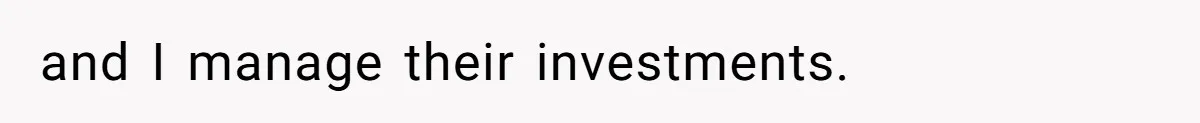 and I manage their investments.