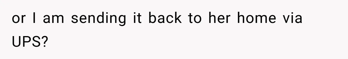 or I am sending it back to her home via UPS?